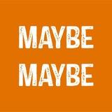 MAYBE MAYBE