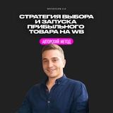 СТРАТЕГИЯ ВЫБОРА И ЗАПУСКА ПРИБЫЛЬНОГО ТОВАРА НА WB. АВТОРСКИЙ МЕТОД